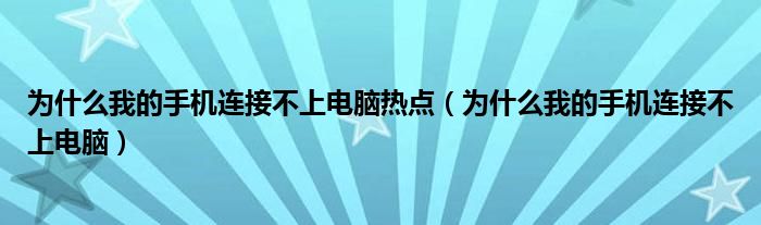 为什么我的手机连接不上电脑热点（为什么我的手机连接不上电脑）