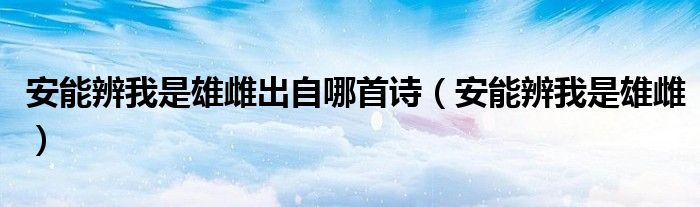 安能辨我是雄雌出自哪首诗（安能辨我是雄雌）