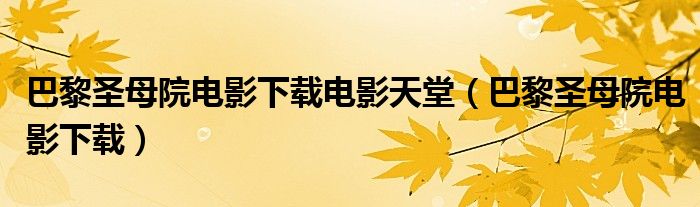 巴黎圣母院电影下载电影天堂（巴黎圣母院电影下载）