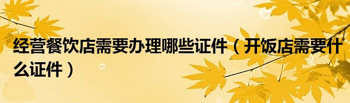 经营餐饮店需要办理哪些证件（开饭店需要什么证件）