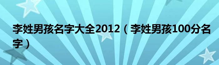 李姓男孩名字大全2012（李姓男孩100分名字）