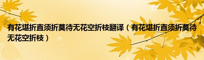 有花堪折直须折莫待无花空折枝翻译（有花堪折直须折莫待无花空折枝）