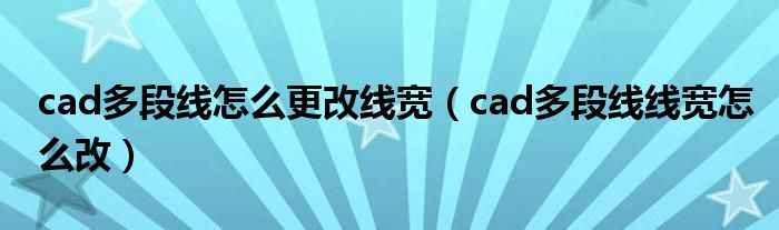 cad多段线怎么更改线宽（cad多段线线宽怎么改）