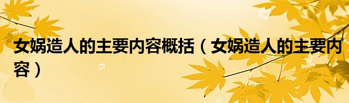 女娲造人的主要内容概括（女娲造人的主要内容）
