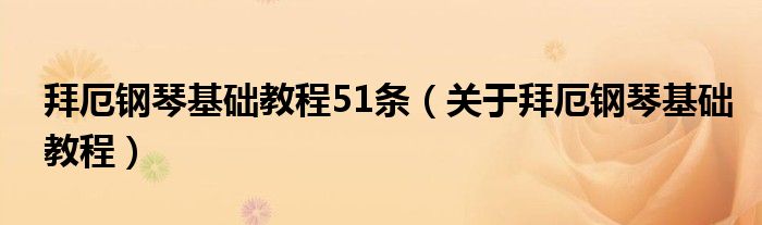 拜厄钢琴基础教程51条（关于拜厄钢琴基础教程）