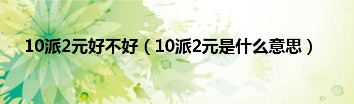 10派2元好不好（10派2元是什么意思）