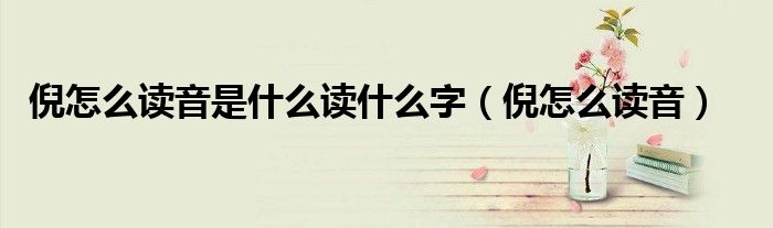 倪怎么读音是什么读什么字（倪怎么读音）