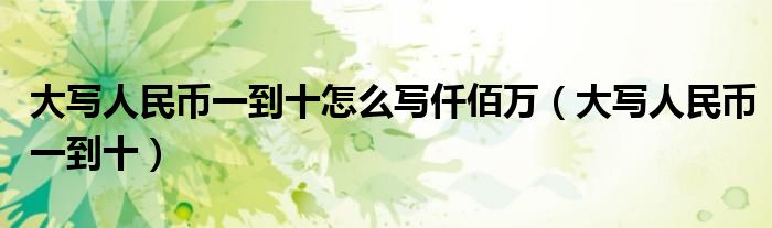 大写人民币一到十怎么写仟佰万（大写人民币一到十）