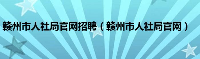 赣州市人社局官网招聘（赣州市人社局官网）