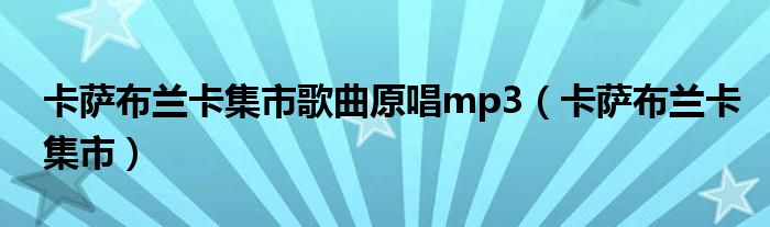 卡萨布兰卡集市歌曲原唱mp3（卡萨布兰卡集市）