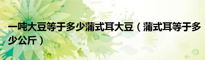 一吨大豆等于多少蒲式耳大豆（蒲式耳等于多少公斤）