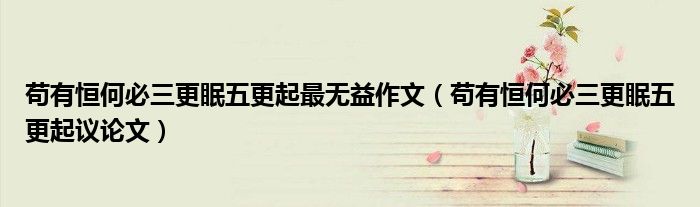 苟有恒何必三更眠五更起最无益作文（苟有恒何必三更眠五更起议论文）