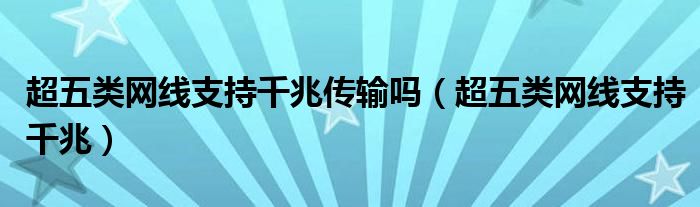 超五类网线支持千兆传输吗（超五类网线支持千兆）