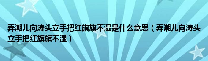 弄潮儿向涛头立手把红旗旗不湿是什么意思（弄潮儿向涛头立手把红旗旗不湿）
