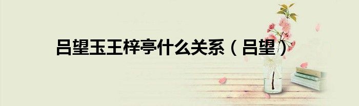 吕望玉王梓亭什么关系（吕望）
