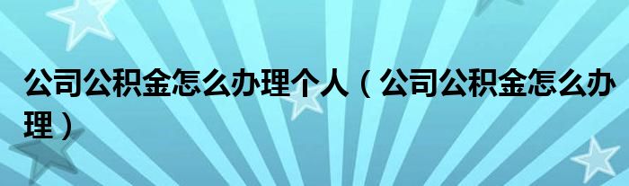 公司公积金怎么办理个人（公司公积金怎么办理）