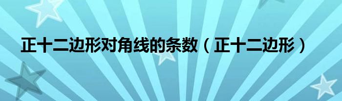 正十二边形对角线的条数（正十二边形）