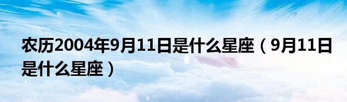 农历2004年9月11日是什么星座（9月11日是什么星座）