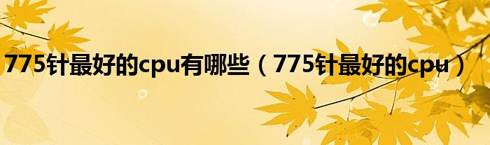 775针最好的cpu有哪些（775针最好的cpu）