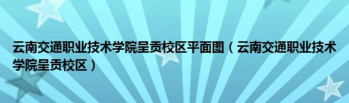 云南交通职业技术学院呈贡校区平面图（云南交通职业技术学院呈贡校区）