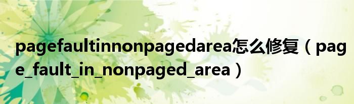 pagefaultinnonpagedarea怎么修复（page_fault_in_nonpaged_area）