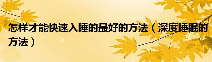 怎样才能快速入睡的最好的方法（深度睡眠的方法）