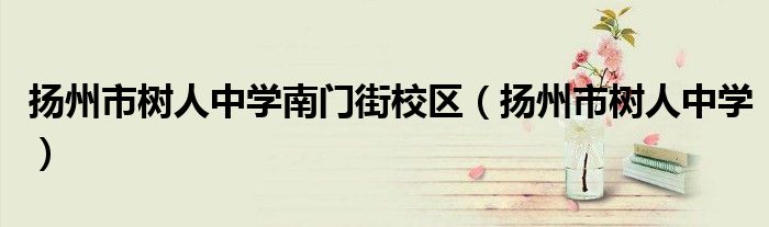 扬州市树人中学南门街校区（扬州市树人中学）