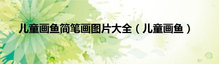儿童画鱼简笔画图片大全（儿童画鱼）