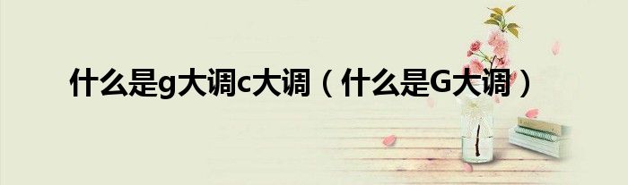 什么是g大调c大调（什么是G大调）