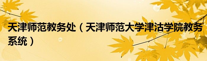 天津师范教务处（天津师范大学津沽学院教务系统）