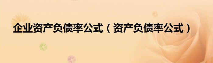 企业资产负债率公式（资产负债率公式）