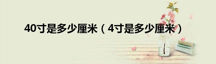 40寸是多少厘米（4寸是多少厘米）