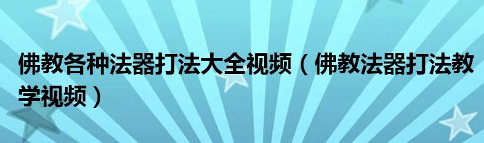 佛教各种法器打法大全视频（佛教法器打法教学视频）