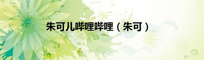 朱可儿哔哩哔哩（朱可）