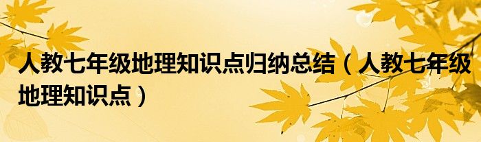 人教七年级地理知识点归纳总结（人教七年级地理知识点）