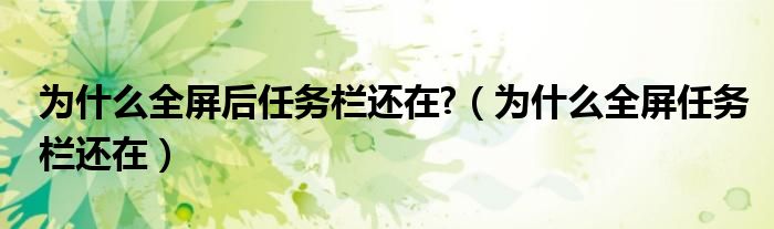 为什么全屏后任务栏还在?（为什么全屏任务栏还在）