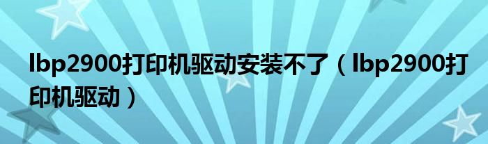 lbp2900打印机驱动安装不了（lbp2900打印机驱动）