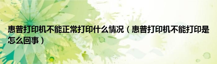 惠普打印机不能正常打印什么情况（惠普打印机不能打印是怎么回事）