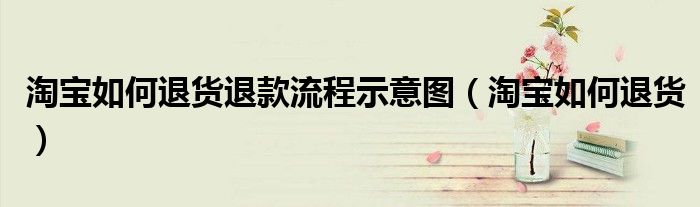 淘宝如何退货退款流程示意图（淘宝如何退货）