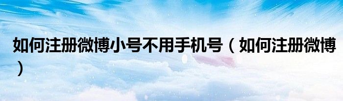 如何注册微博小号不用手机号（如何注册微博）