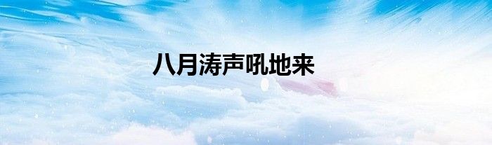 八月涛声吼地来
