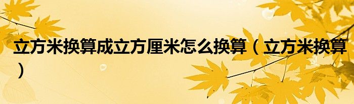 立方米换算成立方厘米怎么换算（立方米换算）