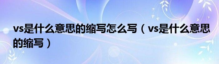 vs是什么意思的缩写怎么写（vs是什么意思的缩写）