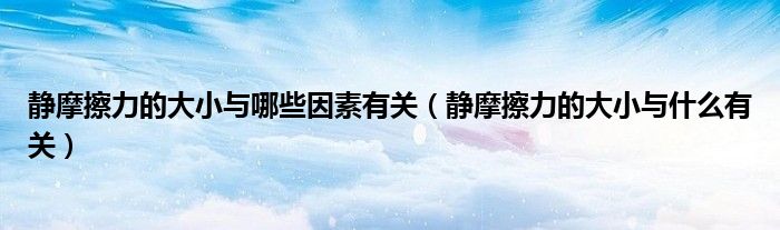 静摩擦力的大小与哪些因素有关（静摩擦力的大小与什么有关）