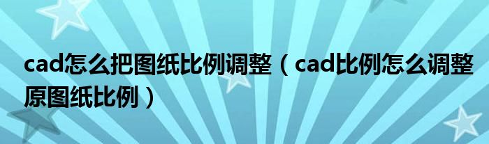 cad怎么把图纸比例调整（cad比例怎么调整原图纸比例）