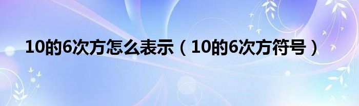 10的6次方怎么表示（10的6次方符号）