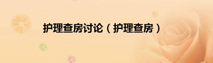 护理查房讨论（护理查房）