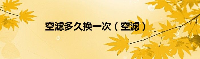 空滤多久换一次（空滤）