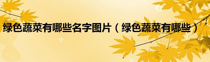 绿色蔬菜有哪些名字图片（绿色蔬菜有哪些）