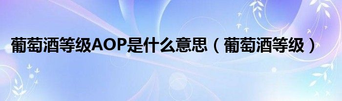 葡萄酒等级AOP是什么意思（葡萄酒等级）
